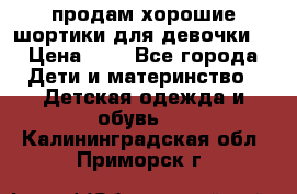 продам хорошие шортики для девочки  › Цена ­ 7 - Все города Дети и материнство » Детская одежда и обувь   . Калининградская обл.,Приморск г.